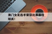 澳门女足选手荣获比赛最佳球员！