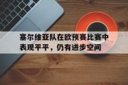 包含塞尔维亚队在欧预赛比赛中表现平平，仍有进步空间的词条