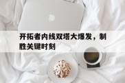 包含开拓者内线双塔大爆发，制胜关键时刻的词条