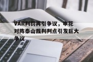 VAR判罚再引争议，申花对阵泰山裁判判点引发巨大争议