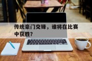 传统豪门交锋，谁将在比赛中获胜？的简单介绍