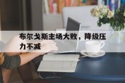 布尔戈斯主场大败，降级压力不减的简单介绍
