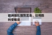 包含欧洲强队强势出击，壮观胜利受瞩目的词条