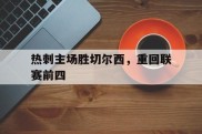 热刺主场胜切尔西，重回联赛前四的简单介绍