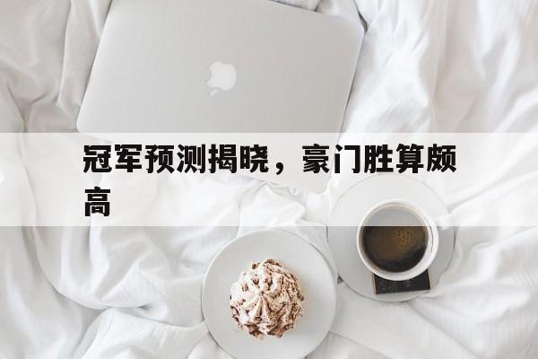 包含冠军预测揭晓，豪门胜算颇高的词条