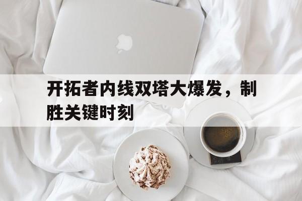 包含开拓者内线双塔大爆发，制胜关键时刻的词条