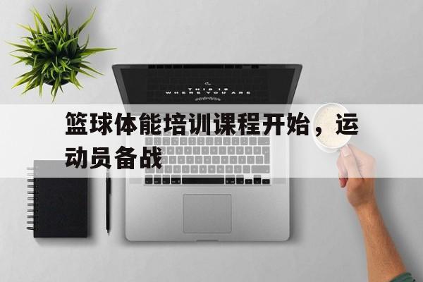 篮球体能培训课程开始，运动员备战